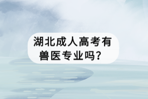 湖北成人高考有獸醫(yī)專業(yè)嗎？