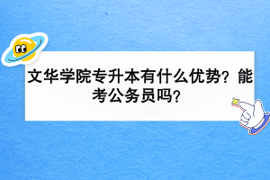 文華學(xué)院專升本有什么優(yōu)勢(shì)？能考公務(wù)員嗎？