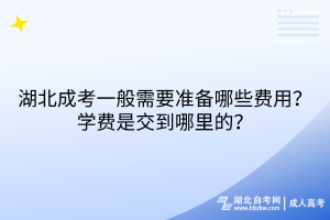 湖北成考一般需要準(zhǔn)備哪些費(fèi)用？學(xué)費(fèi)是交到哪里的？