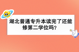 湖北普通專升本讀完了還能修第二學(xué)位嗎？