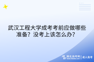 武漢工程大學(xué)成考考前應(yīng)做哪些準(zhǔn)備？沒考上該怎么辦？