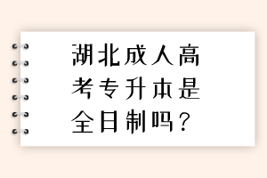 湖北成人高考專升本是全日制嗎？