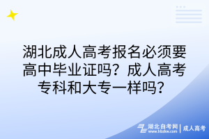 湖北成人高考報名必須要高中畢業(yè)證嗎？成人高考專科和大專一樣嗎？