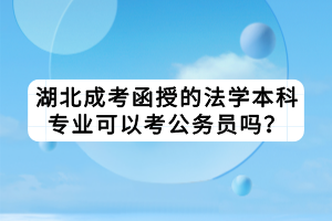 湖北成考函授的法學(xué)本科專業(yè)可以考公務(wù)員嗎？