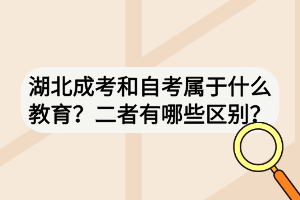 湖北成考和自考屬于什么教育？二者有哪些區(qū)別？