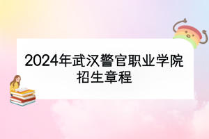 2024年武漢警官職業(yè)學院招生章程