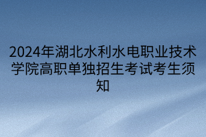 2024年湖北水利水電職業(yè)技術(shù)學(xué)院高職單獨招生考試考生須知