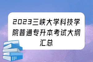 2023年三峽大學(xué)科技學(xué)院普通專(zhuān)升本考試大綱匯總