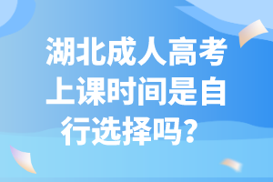 湖北成人高考上課時間是自行選擇嗎？