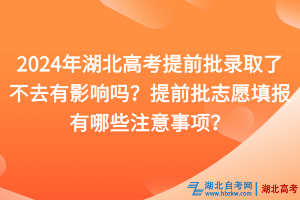 2024年湖北高考提前批錄取了不去有影響嗎？提前批志愿填報有哪些注意事項？