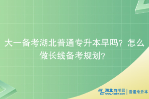 大一備考湖北普通專升本早嗎？怎么做長線備考規(guī)劃？