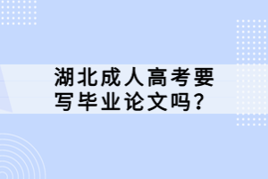 湖北成人高考要寫畢業(yè)論文嗎？