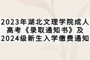 2023年湖北文理學(xué)院成人高考《錄取通知書》及2024級新生入學(xué)繳費通知