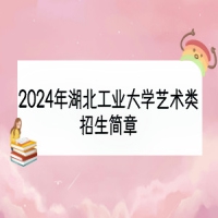 2024年湖北工業(yè)大學藝術(shù)類招生簡章