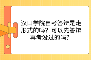 漢口學(xué)院自考答辯是走形式的嗎？可以先答辯再考沒過的嗎？