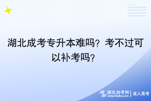 湖北成考專升本難嗎？考不過可以補(bǔ)考嗎？