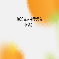 2023成人中專怎么報(bào)名？