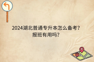 2024湖北普通專升本怎么備考？報(bào)班有用嗎？
