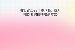 湖北省2023年市（縣、區(qū)）招辦咨詢接待聯(lián)系方式