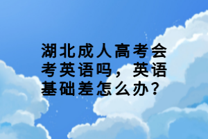 湖北成人高考會考英語嗎，英語基礎差怎么辦？