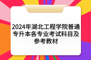 2024年湖北工程學(xué)院普通專升本各專業(yè)考試科目及參考教材