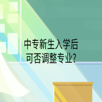 中專新生入學后可否調(diào)整專業(yè)?