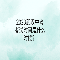 2023武漢中考考試時(shí)間是什么時(shí)候？