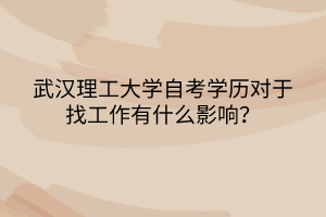 武漢理工大學自考學歷對于找工作有什么影響？