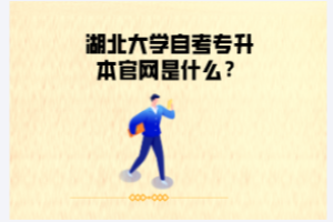 湖北大學(xué)自考專升本官網(wǎng)是什么？