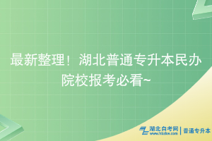 最新整理！湖北普通專升本民辦院校報考必看~