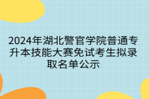 2024年湖北警官學(xué)院普通專升本技能大賽免試考生擬錄取名單公示