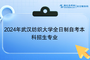 2024年武漢紡織大學(xué)全日制自考本科招生專業(yè)