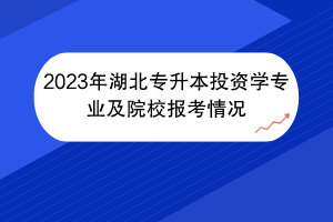 2023年湖北專升本投資學(xué)專業(yè)及院校報考情況