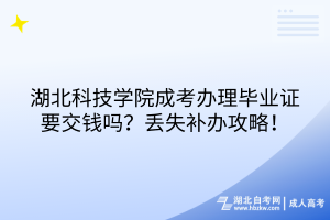 湖北科技學(xué)院成考畢業(yè)證有工本費(fèi)嗎？丟失補(bǔ)辦攻略！