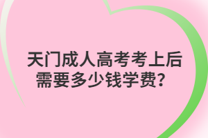 天門成人高考考上后需要多少錢學(xué)費(fèi)？