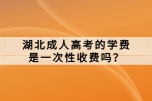 湖北成人高考的學費是一次性收費嗎？