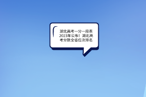 湖北高考一分一段表2023年公布！湖北高考分?jǐn)?shù)全省位次排名