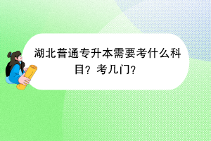 湖北普通專升本需要考什么科目？考幾門？