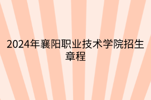 2024年襄陽職業(yè)技術學院招生章程