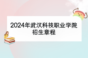 2024年武漢科技職業(yè)學院招生章程