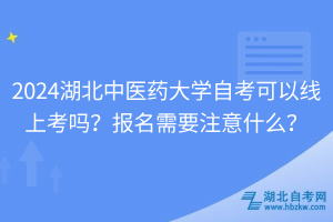 2024湖北中醫(yī)藥大學(xué)自考可以線上考嗎？報(bào)名需要注意什么？