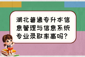 湖北普通專升本信息管理與信息系統(tǒng)專業(yè)錄取率高嗎？