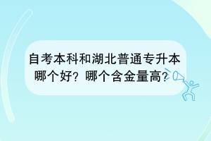 自考本科和湖北普通專升本哪個(gè)好？哪個(gè)含金量高？