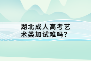 湖北成人高考藝術(shù)類加試難嗎？