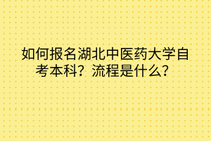 如何報名湖北中醫(yī)藥大學自考本科？流程是什么？