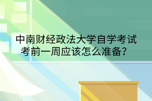 中南財經(jīng)政法大學(xué)自學(xué)考試考前一周應(yīng)該怎么準(zhǔn)備？