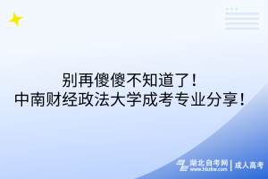 別再傻傻不知道了！中南財經(jīng)政法大學(xué)成考專業(yè)分享！