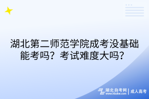 湖北第二師范學(xué)院成考沒基礎(chǔ)能考嗎？考試難度大嗎？