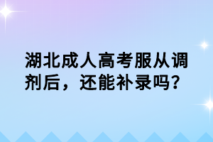 湖北成人高考服從調(diào)劑后，還能補(bǔ)錄嗎？