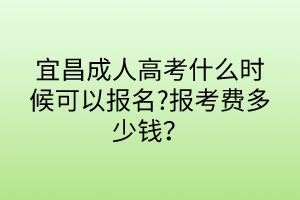 宜昌成人高考什么時(shí)候可以報(bào)名?報(bào)考費(fèi)多少錢？